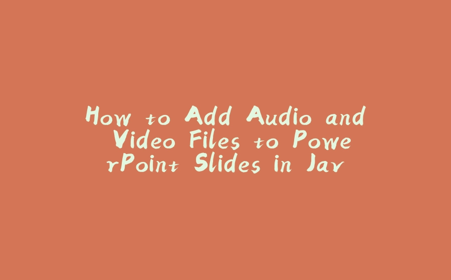 How to Add Audio and Video Files to PowerPoint Slides in Java - 拾光赋-拾光赋