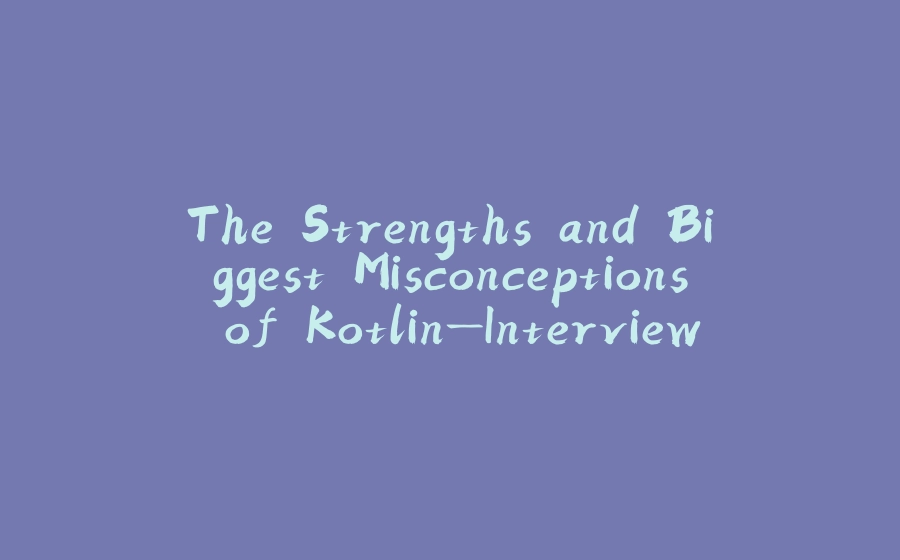 The Strengths and Biggest Misconceptions of Kotlin—Interview with Marcin Moskala - 拾光赋-拾光赋