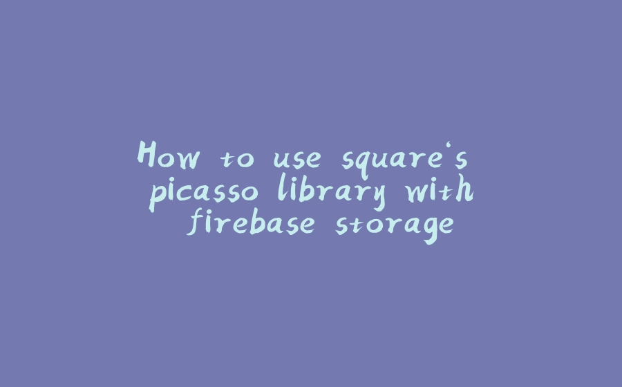 How to use square‘s picasso library with firebase storage - 拾光赋-拾光赋