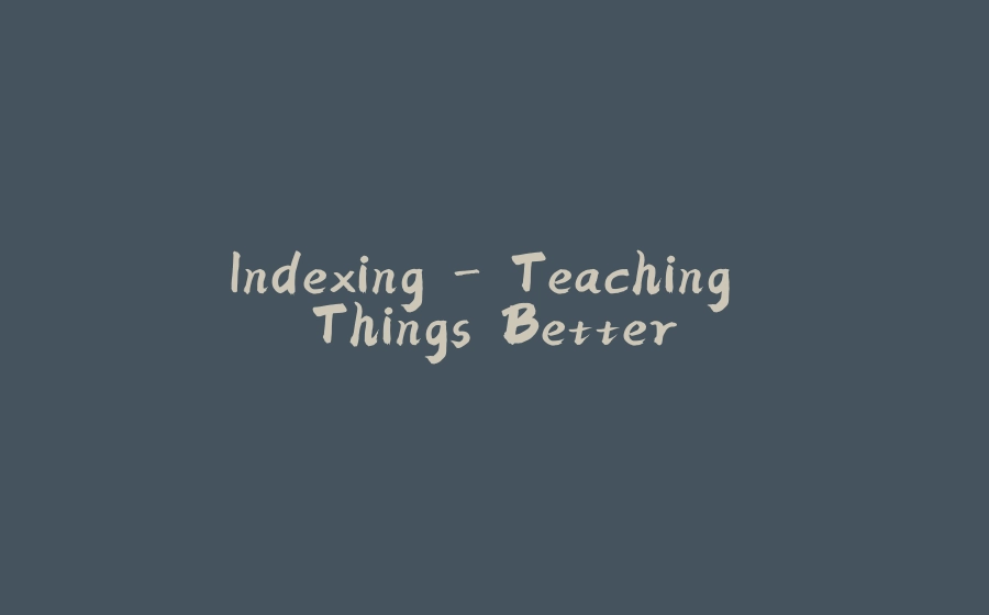 Indexing - Teaching Things Better - 拾光赋-拾光赋