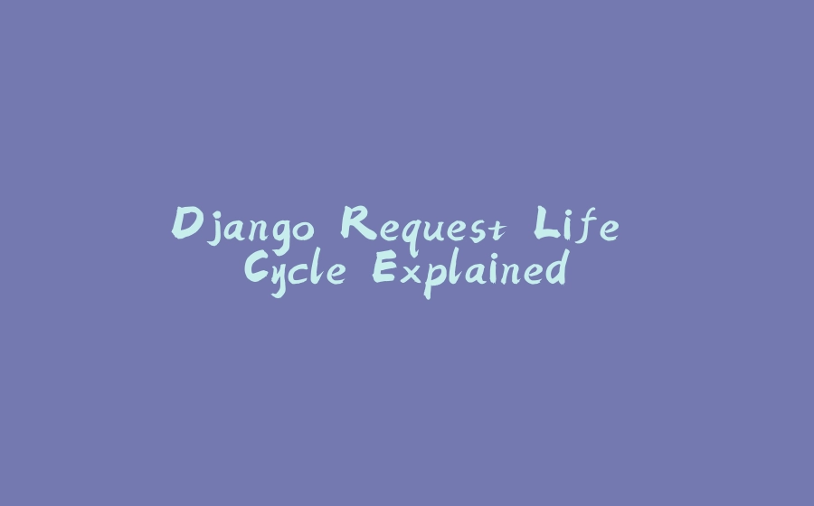 Django Request Life Cycle Explained - 拾光赋