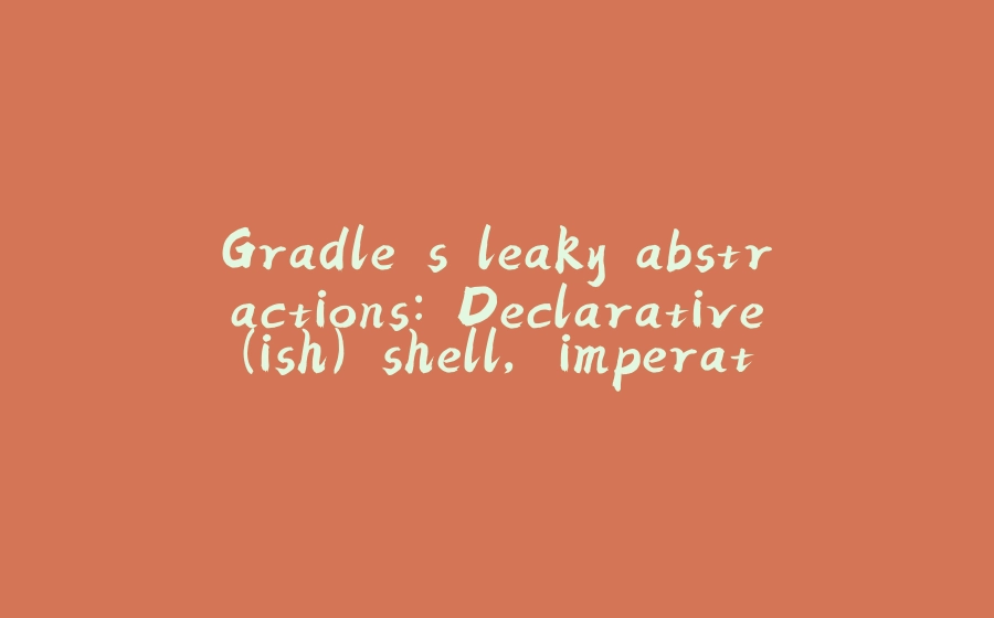 Gradle's leaky abstractions: Declarative(ish) shell, imperative core: Implementing a safe(ish) global configuration DSL - 拾光赋-拾光赋