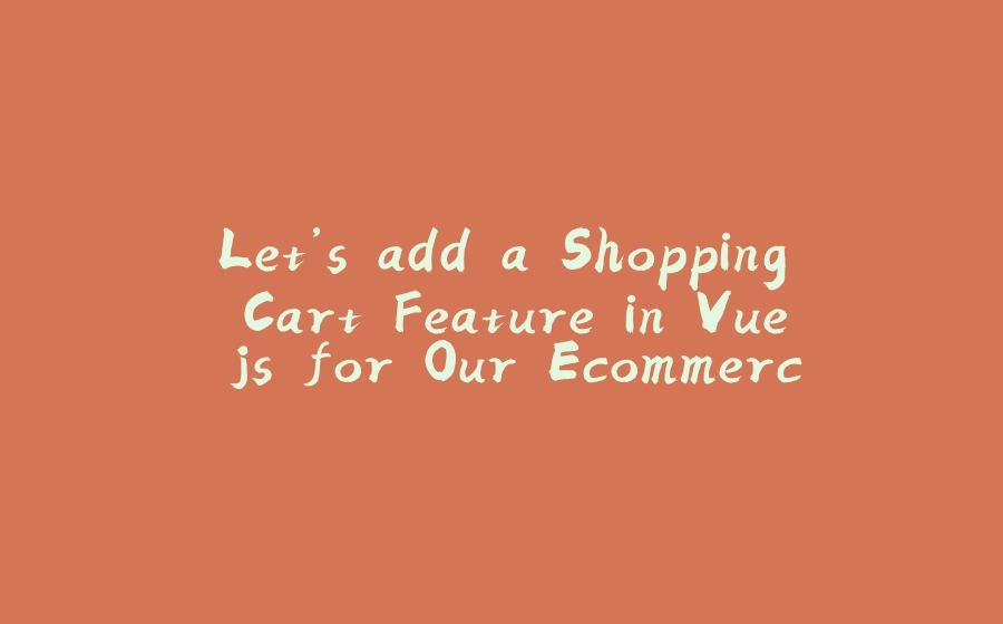 Let’s add a Shopping Cart Feature in Vue.js for Our Ecommerce App - 拾光赋-拾光赋