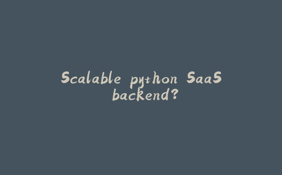 Scalable python SaaS backend? - 拾光赋-拾光赋