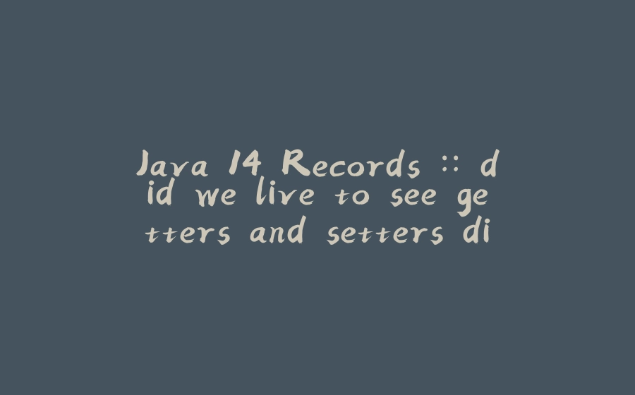 Java 14 Records :: did we live to see getters and setters die? - 拾光赋-拾光赋