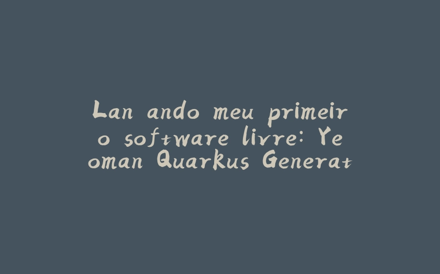 Lançando meu primeiro software livre: Yeoman Quarkus Generator - 拾光赋-拾光赋