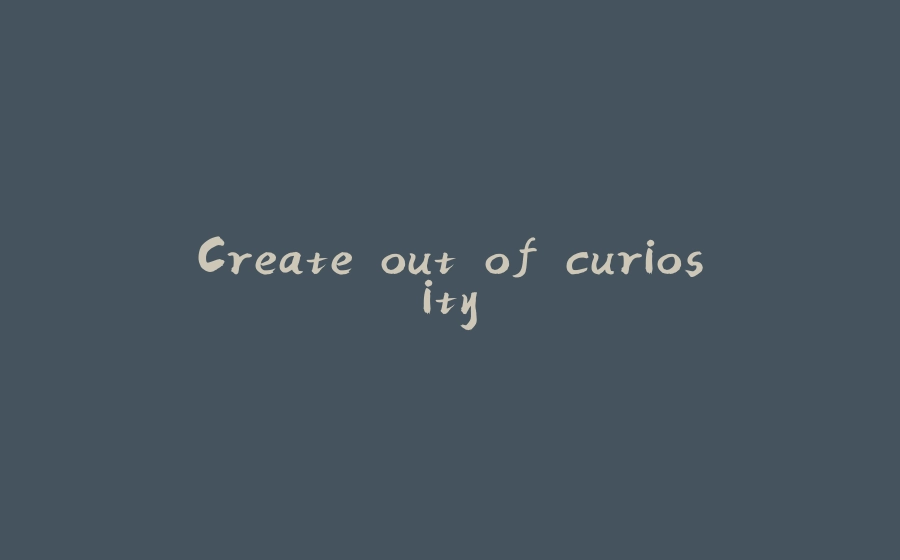 Create out of curiosity - 拾光赋-拾光赋