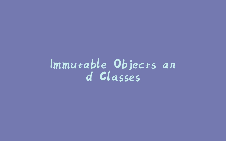 Immutable Objects and Classes - 拾光赋-拾光赋