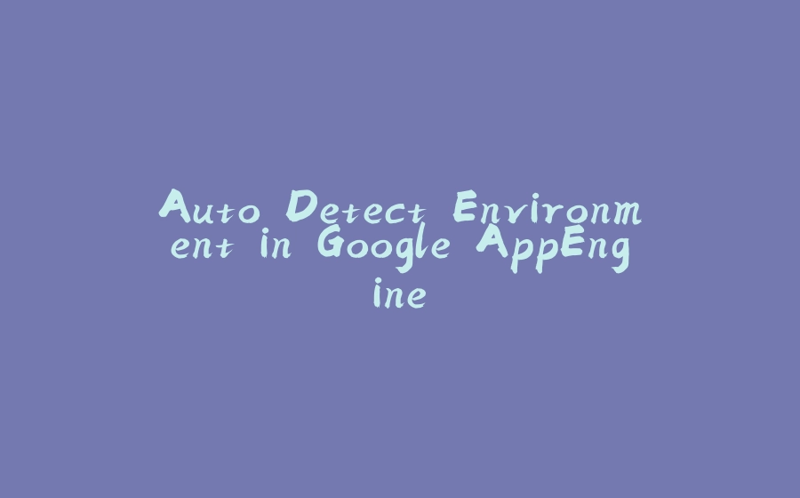 Auto Detect Environment in Google AppEngine - 拾光赋-拾光赋