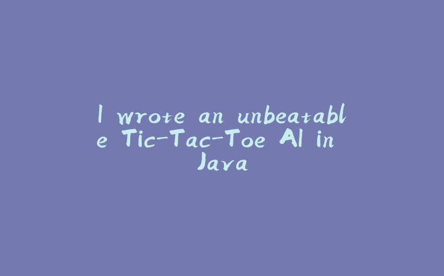 I wrote an unbeatable Tic-Tac-Toe AI in Java - 拾光赋-拾光赋