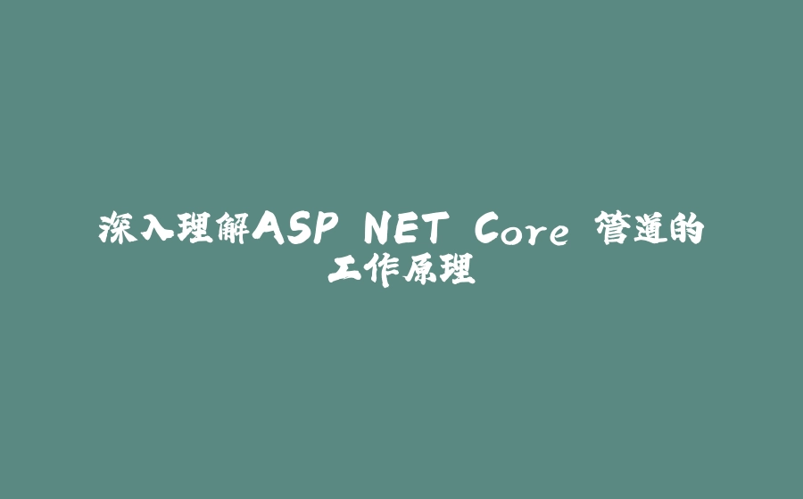 深入理解ASP.NET Core 管道的工作原理 - 拾光赋-拾光赋