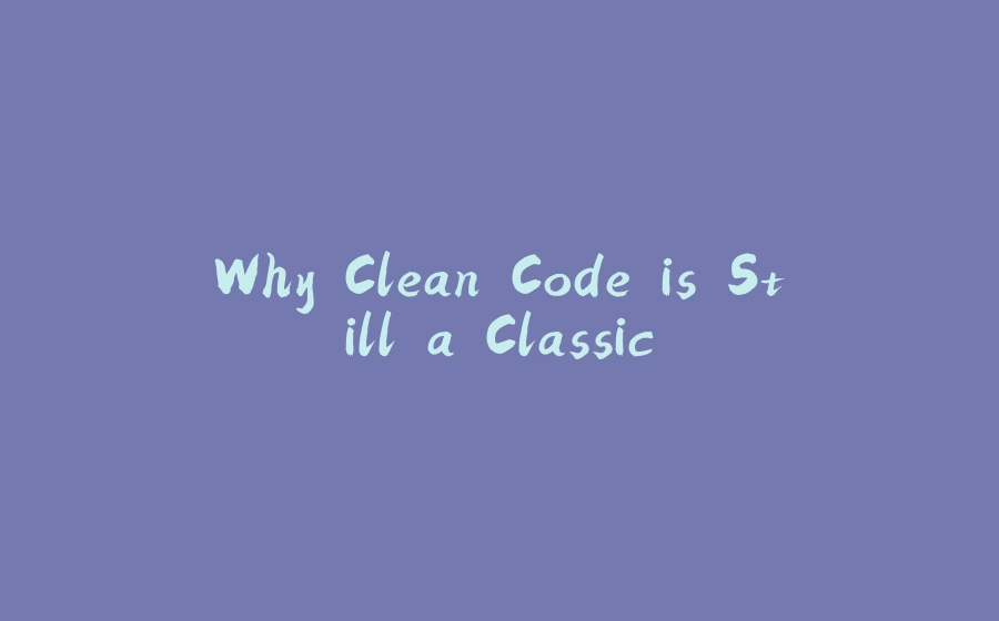 Why Clean Code is Still a Classic - 拾光赋-拾光赋