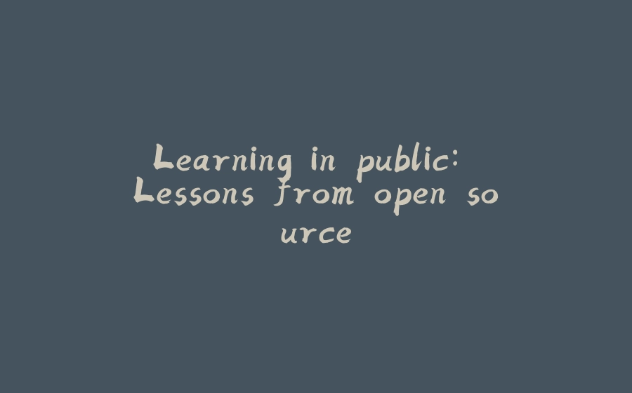 Learning in public: Lessons from open source - 拾光赋-拾光赋