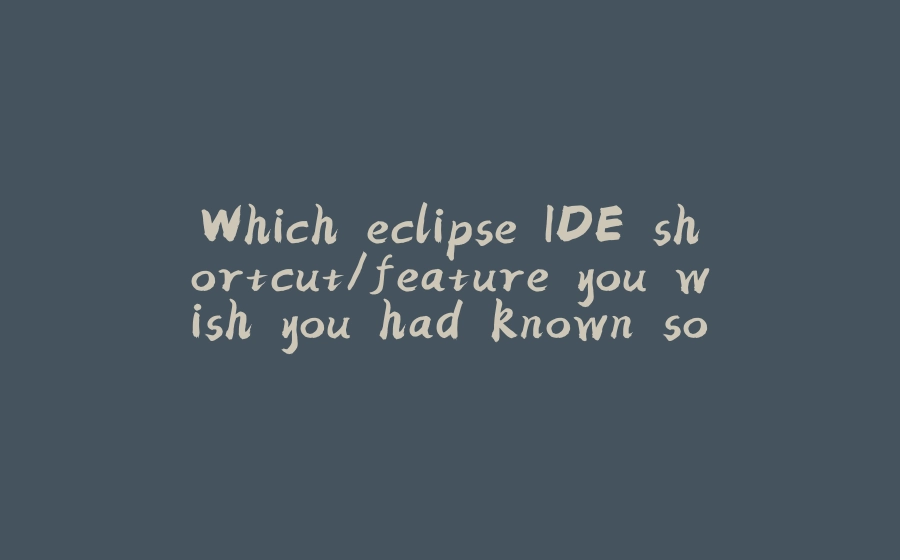 Which eclipse IDE shortcut/feature you wish you had known sooner? - 拾光赋-拾光赋