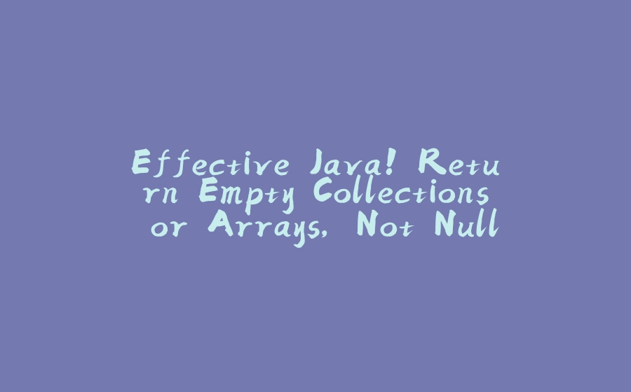 Effective Java! Return Empty Collections or Arrays, Not Nulls - 拾光赋-拾光赋