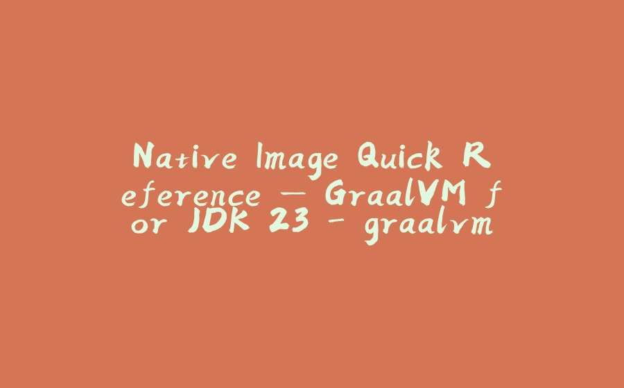 Native Image Quick Reference — GraalVM for JDK 23 - graalvm - 拾光赋-拾光赋