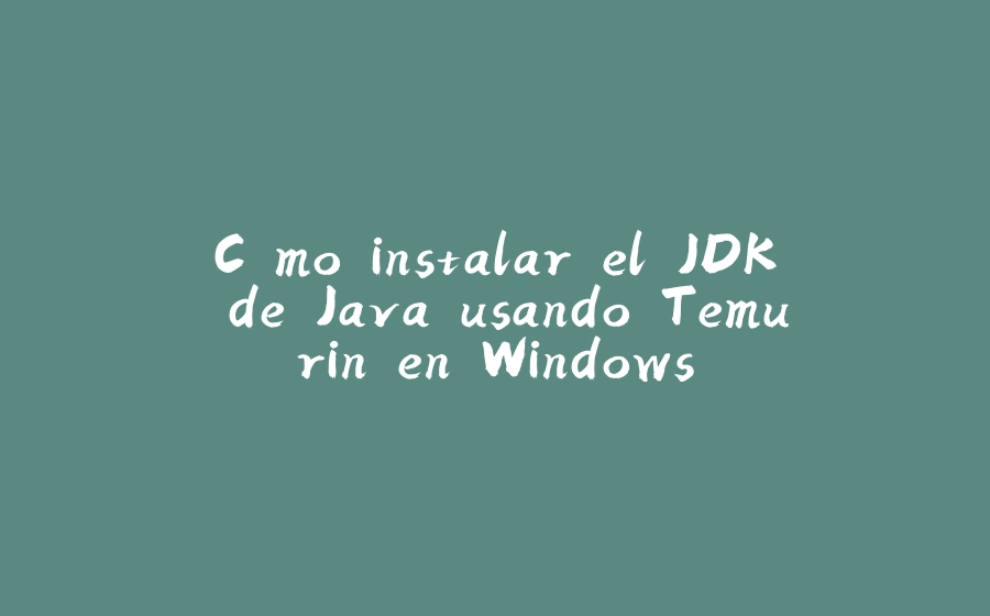 Cómo instalar el JDK de Java usando Temurin en Windows - 拾光赋-拾光赋