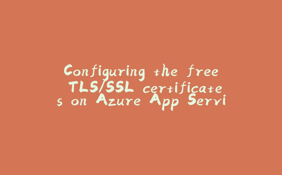 Configuring the free TLS/SSL certificates on Azure App Service - 拾光赋-拾光赋