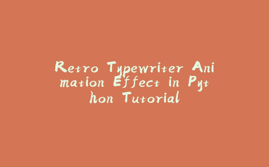 Retro Typewriter Animation Effect in Python Tutorial - 拾光赋-拾光赋