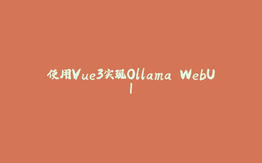 使用Vue3实现Ollama WebUI - 拾光赋-拾光赋