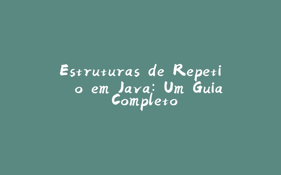 Estruturas de Repetição em Java: Um Guia Completo - 拾光赋-拾光赋