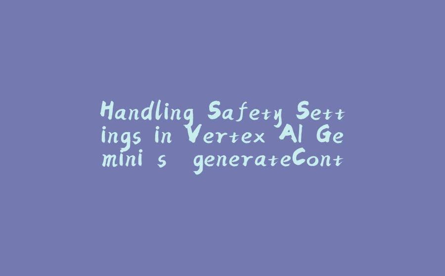 Handling Safety Settings in Vertex AI Gemini's `generateContent` - 拾光赋-拾光赋