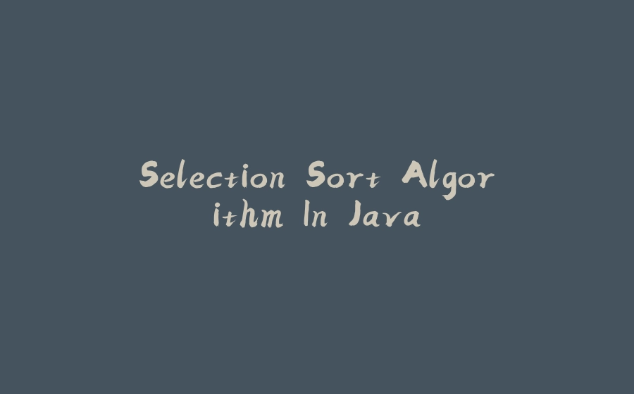 Selection Sort Algorithm In Java - 拾光赋-拾光赋