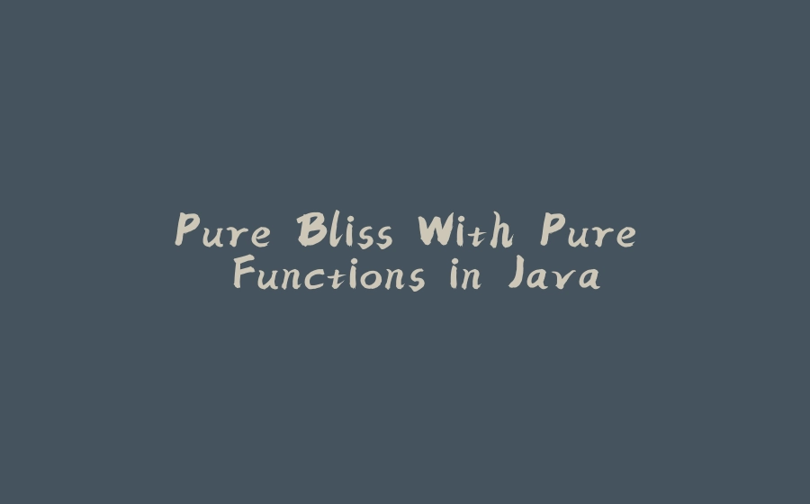 Pure Bliss With Pure Functions in Java - 拾光赋-拾光赋