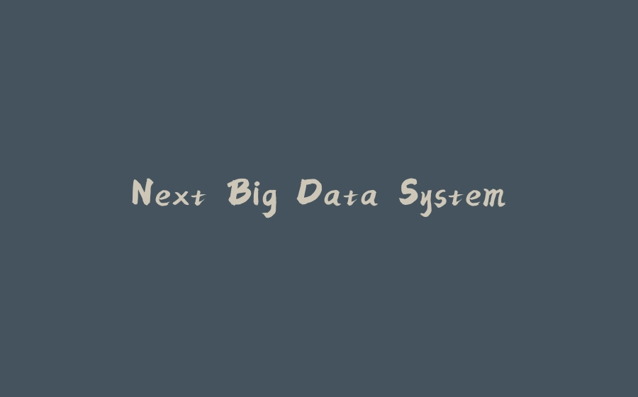 Next Big Data System - 拾光赋-拾光赋