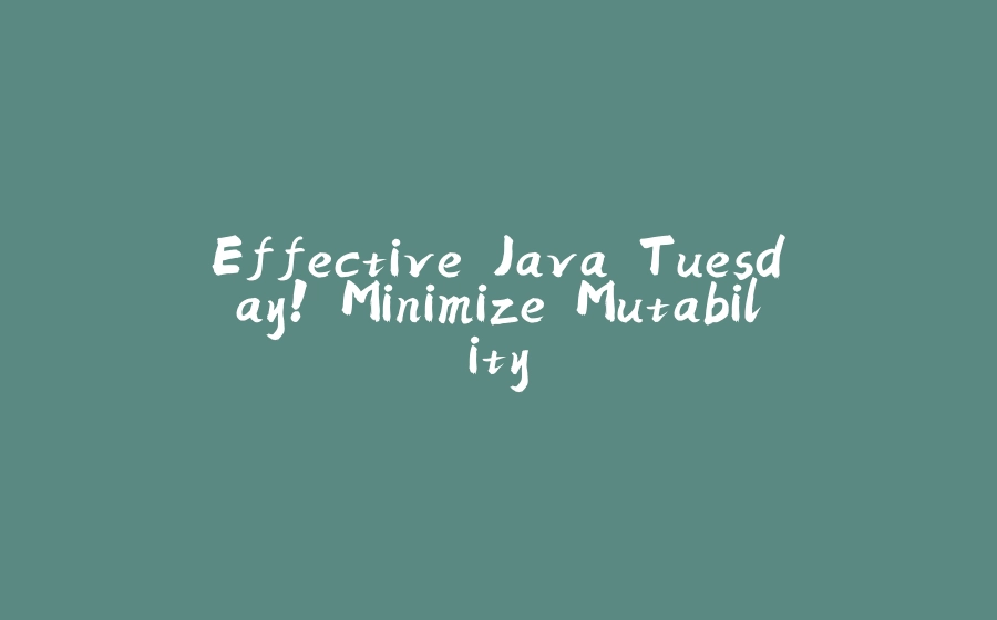 Effective Java Tuesday! Minimize Mutability - 拾光赋-拾光赋