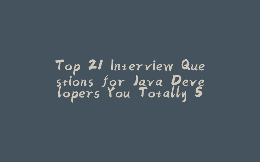 Top 21 Interview Questions for Java Developers You Totally Should Know - 拾光赋-拾光赋