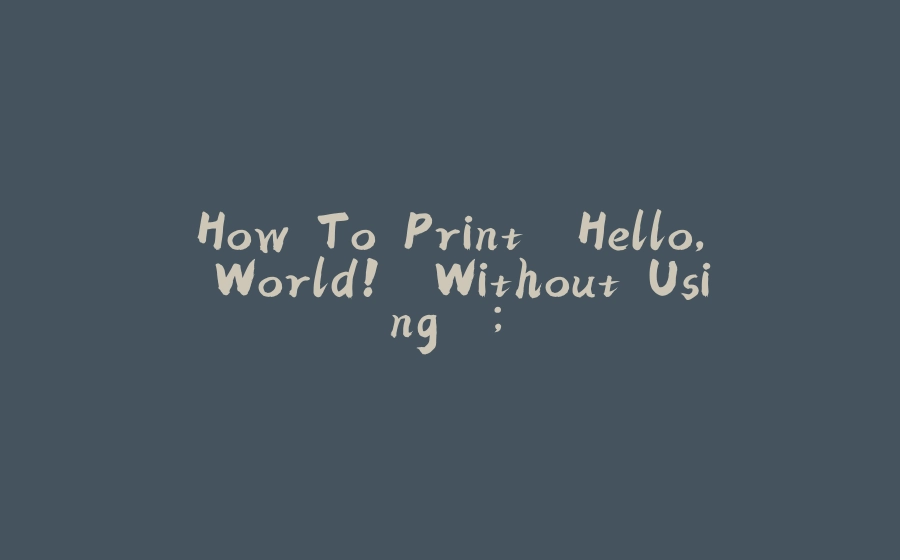 How To Print "Hello, World!" Without Using ";" - 拾光赋-拾光赋