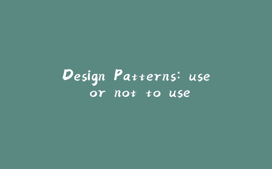 Design Patterns: use or not to use - 拾光赋-拾光赋