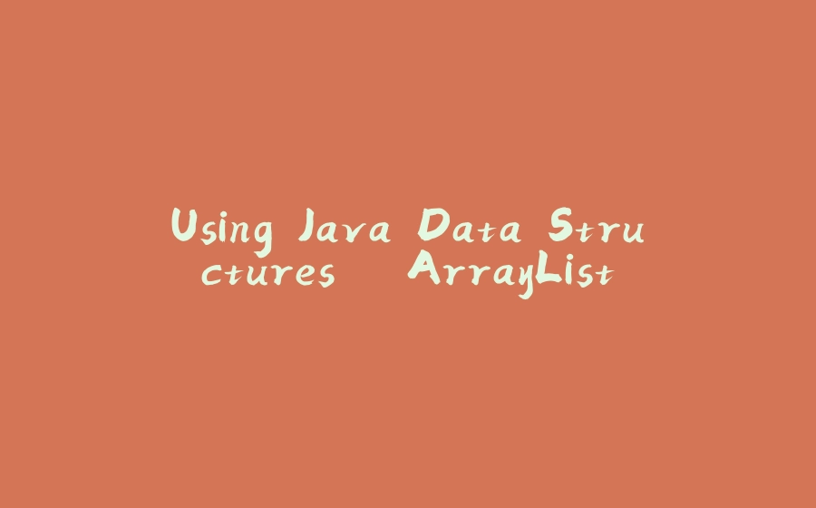 Using Java Data Structures – ArrayList - 拾光赋-拾光赋