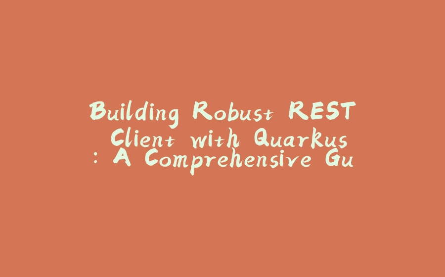 Building Robust REST Client with Quarkus: A Comprehensive Guide - 拾光赋-拾光赋