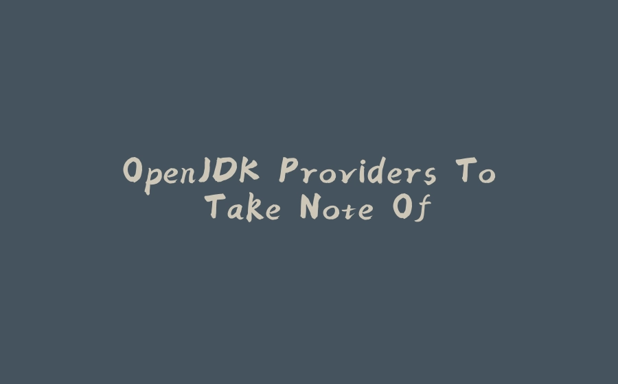 OpenJDK Providers To Take Note Of - 拾光赋-拾光赋