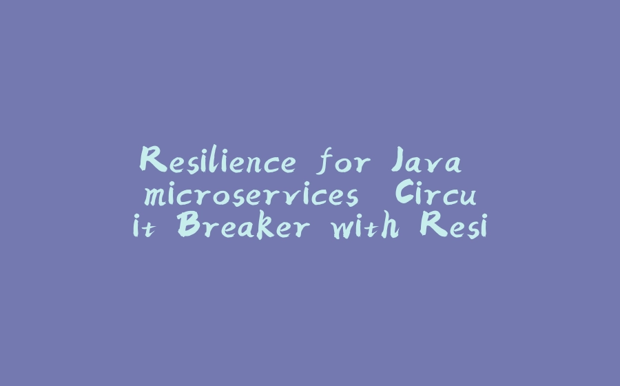 Resilience for Java microservices. Circuit Breaker with Resilience4j - 拾光赋-拾光赋