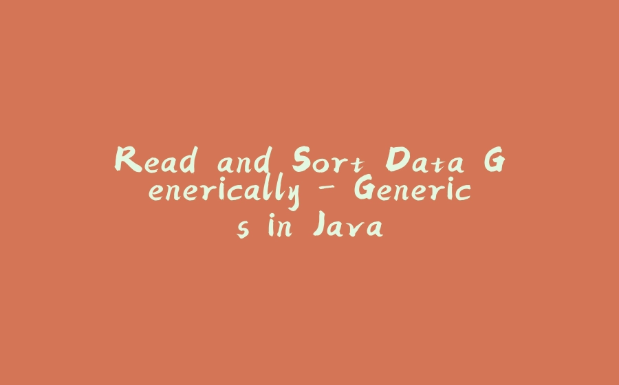 Read and Sort Data Generically - Generics in Java - 拾光赋-拾光赋