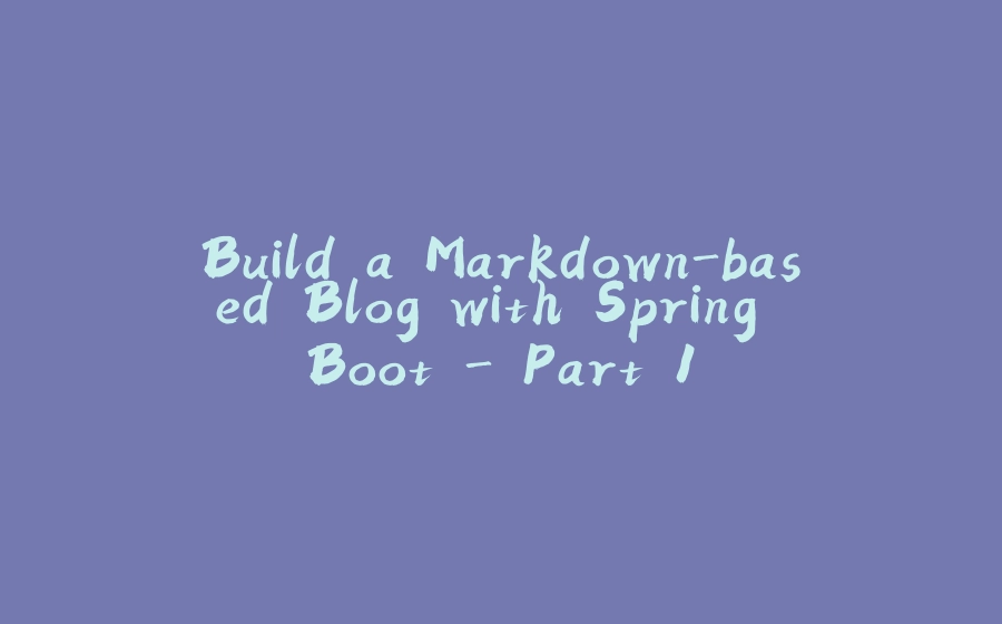 Build a Markdown-based Blog with Spring Boot - Part 1 - 拾光赋-拾光赋