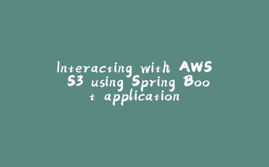 Interacting with AWS S3 using Spring Boot application - 拾光赋-拾光赋