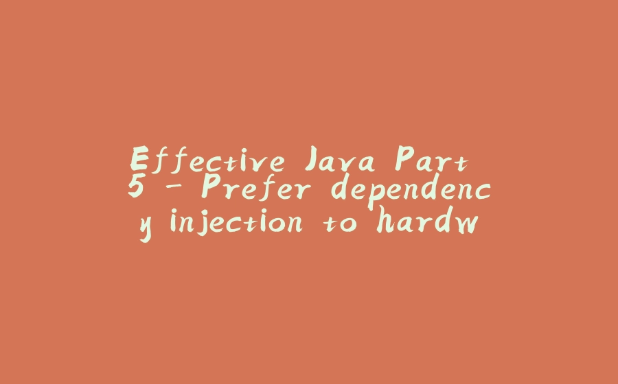 Effective Java Part 5 - Prefer dependency injection to hardwiring resource - 拾光赋-拾光赋