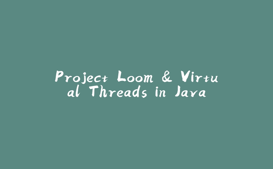 Project Loom & Virtual Threads in Java - 拾光赋-拾光赋