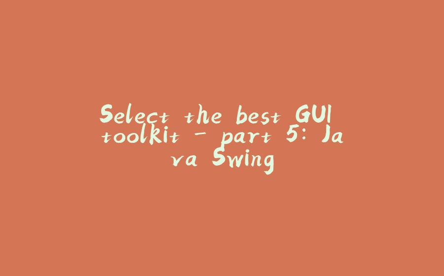 Select the best GUI toolkit - part 5: Java Swing - 拾光赋-拾光赋