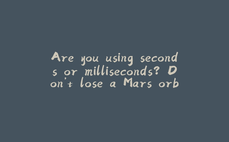 Are you using seconds or milliseconds? Don’t lose a Mars orbiter over it! - 拾光赋-拾光赋