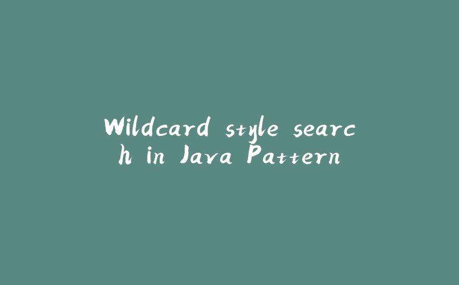 Wildcard style search in Java Pattern - 拾光赋-拾光赋