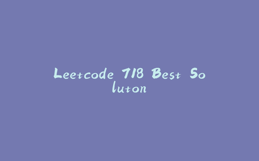 Leetcode 718 Best Soluton - 拾光赋-拾光赋