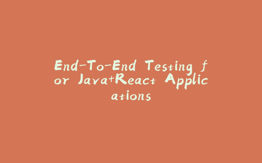 End-To-End Testing for Java+React Applications - 拾光赋-拾光赋