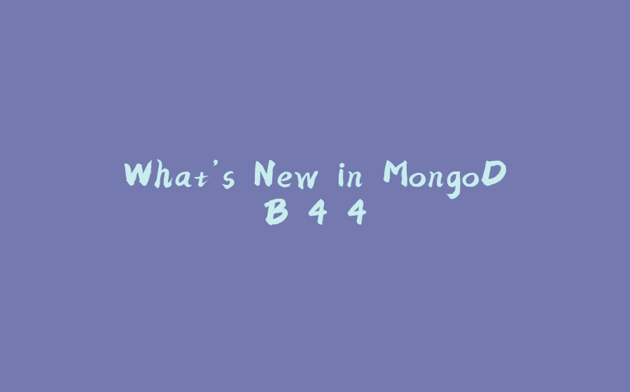 What’s New in MongoDB 4.4 - 拾光赋-拾光赋