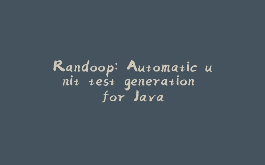 Randoop: Automatic unit test generation for Java - 拾光赋-拾光赋