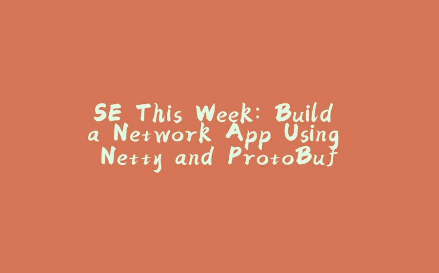 SE This Week: Build a Network App Using Netty and ProtoBuf - 拾光赋-拾光赋